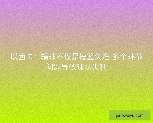 以西卡：输球不仅是投篮失准 多个环节问题导致球队失利