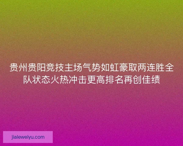 贵州贵阳竞技主场气势如虹豪取两连胜全队状态火热冲击更高排名再创佳绩